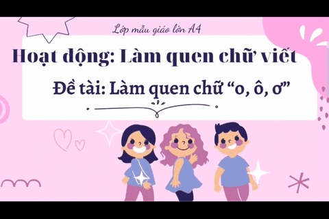 LQCV : Làm quen với chữ “ O, Ô, Ơ” cùng cô giáo Ngọc Thuý lớp MGL A4