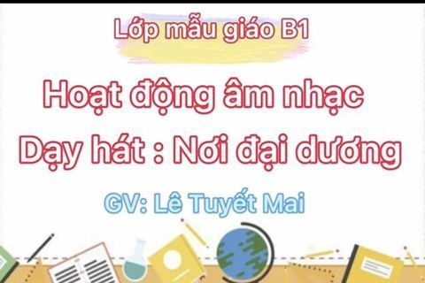 HĐ âm nhạc: Bài hát “ Nơi đại dương” cùng Cô giáo Tuyết Mai lớp MGN B1
