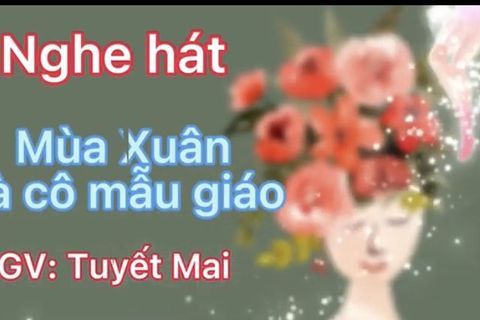 HĐ Âm nhạc: Bài hát “ Mùa Xuân và cô mẫu giáo” cùng cô giáo Tuyết Mai lớp MGN B1