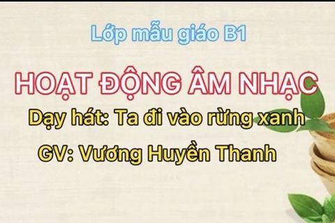 HĐ Âm nhạc: Bài hát “ Ta đi vào rừng xanh” Cô giáo Huyền Thanh lớp MGN B1