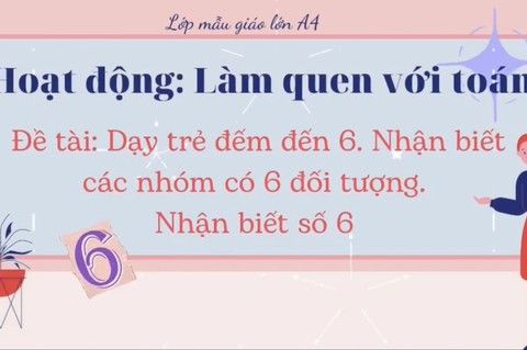 LQVT : Đếm đến 6 , nhận biết nhóm có 6 đối tượng và nhận biết số 6 cùng cô giáo  Ngọc Thuý  lớp MGL - A4